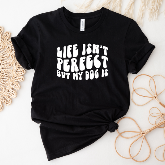 Life Isn't Perfect But My Dog Is T-Shirt